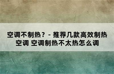 空调不制热？- 推荐几款高效制热空调 空调制热不太热怎么调